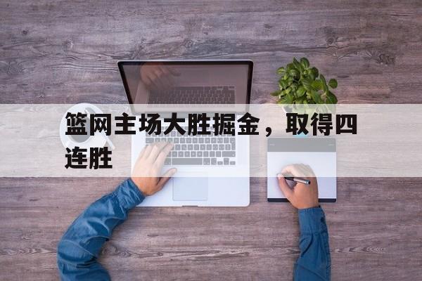 八戒体育平台-篮网主场大胜掘金，取得四连胜