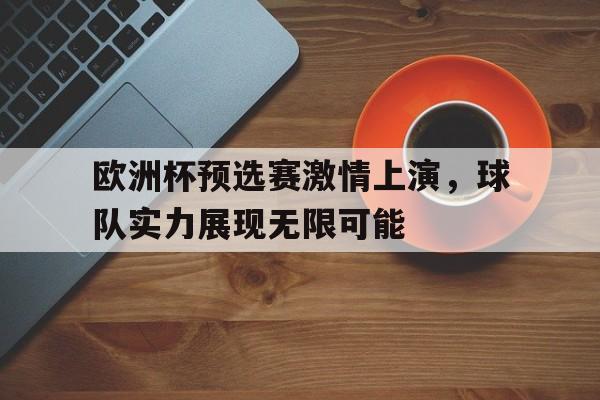 八戒体育-欧洲杯预选赛激情上演，球队实力展现无限可能的简单介绍